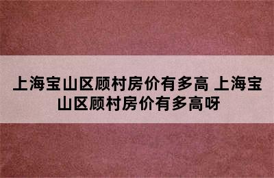 上海宝山区顾村房价有多高 上海宝山区顾村房价有多高呀